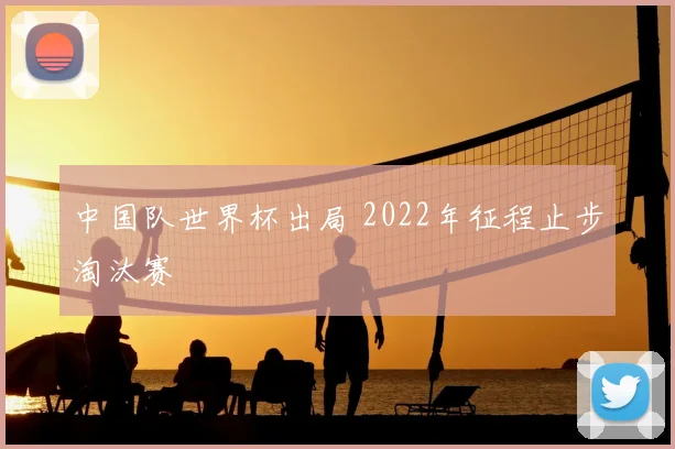 中国队世界杯出局 2022年征程止步淘汰赛