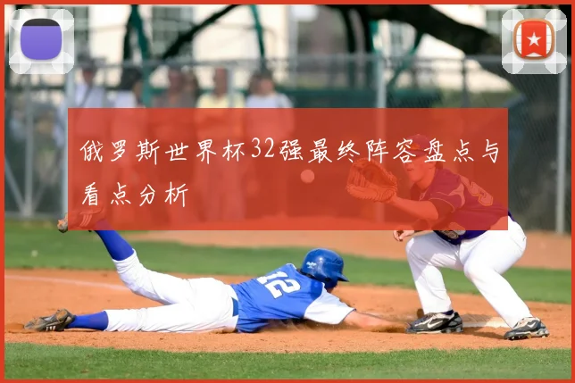 俄罗斯世界杯32强最终阵容盘点与看点分析