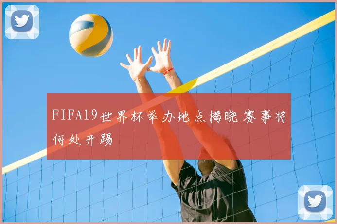 FIFA19世界杯举办地点揭晓 赛事将何处开踢