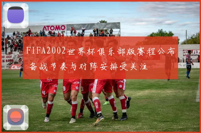 FIFA2002世界杯俱乐部版赛程公布 备战节奏与对阵安排受关注