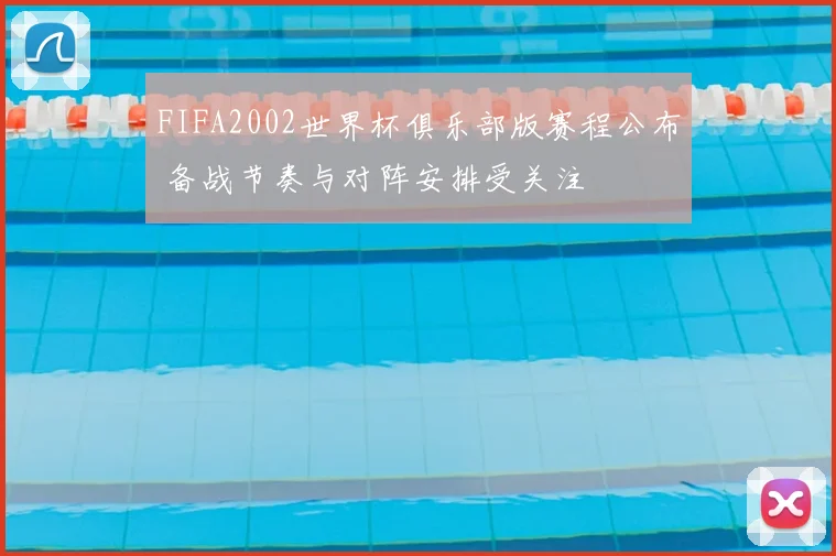 FIFA2002世界杯俱乐部版赛程公布 备战节奏与对阵安排受关注