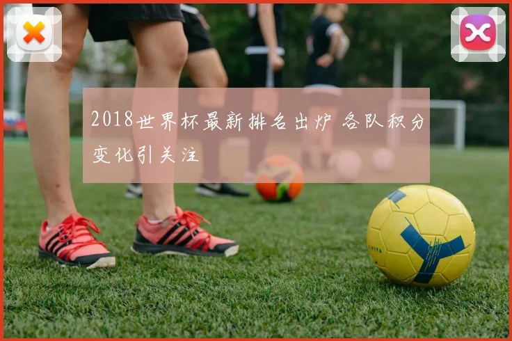 2018世界杯最新排名出炉 各队积分变化引关注