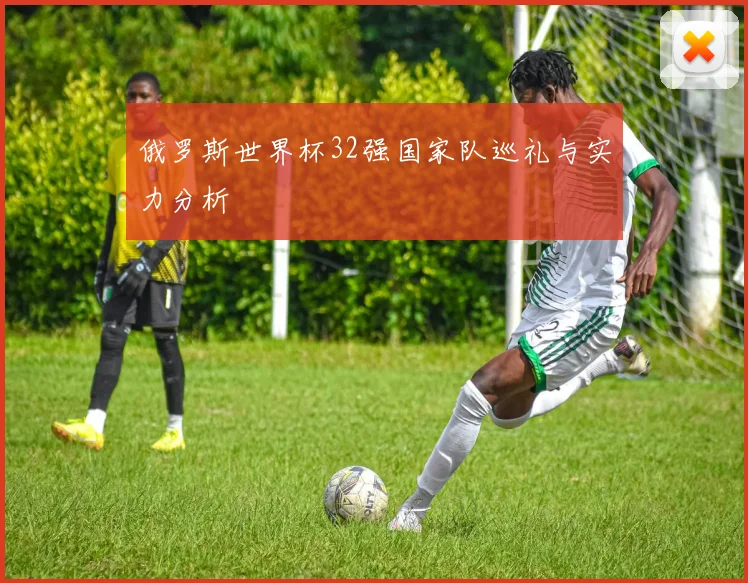 俄罗斯世界杯32强国家队巡礼与实力分析
