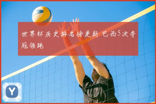 世界杯历史排名榜更新 巴西5次夺冠领跑