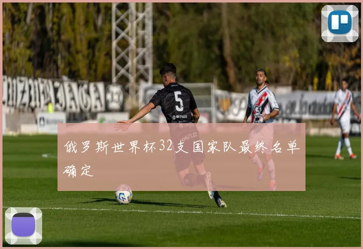 俄罗斯世界杯32支国家队最终名单确定