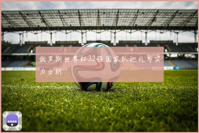 俄罗斯世界杯32强国家队巡礼与实力分析