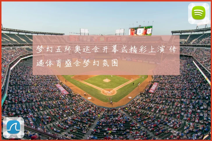 梦幻五环奥运会开幕式精彩上演 传递体育盛会梦幻氛围