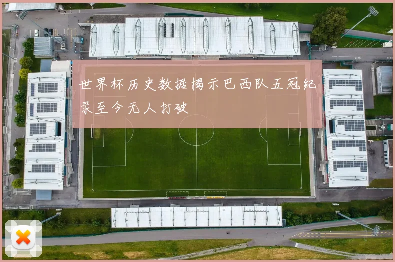 世界杯历史数据揭示巴西队五冠纪录至今无人打破