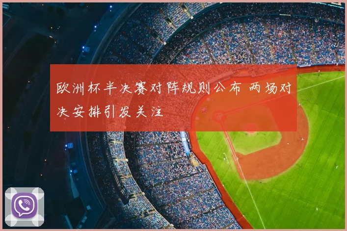 欧洲杯半决赛对阵规则公布 两场对决安排引发关注