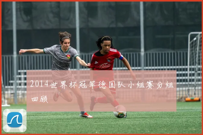 2014世界杯冠军德国队小组赛分组回顾
