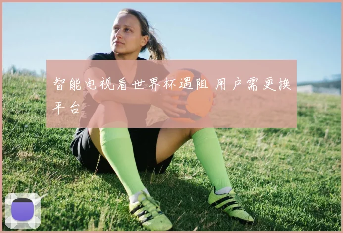 智能电视看世界杯遇阻 用户需更换平台