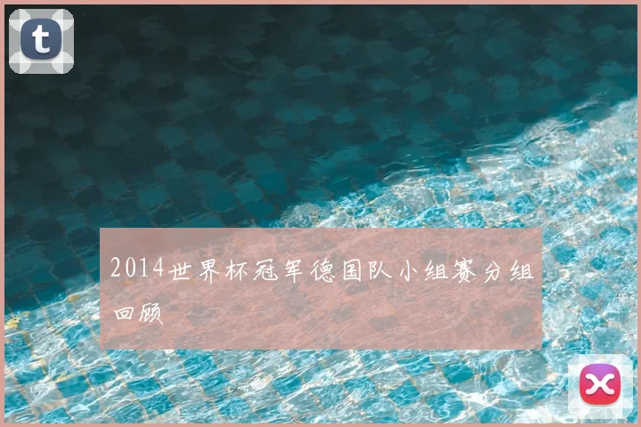 2014世界杯冠军德国队小组赛分组回顾