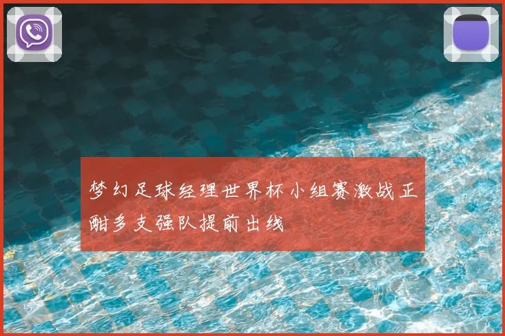 梦幻足球经理世界杯小组赛激战正酣多支强队提前出线