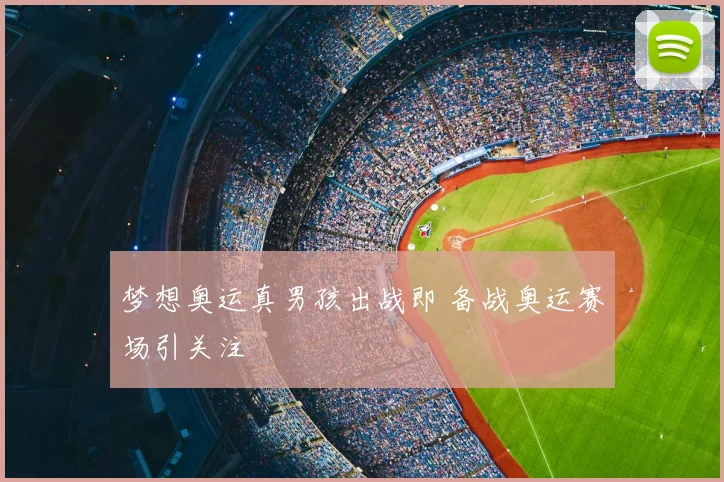 梦想奥运真男孩出战即 备战奥运赛场引关注