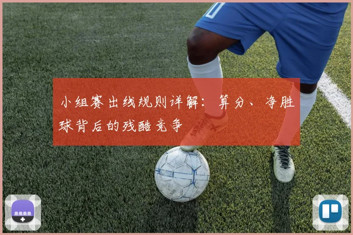 小组赛出线规则详解:算分、净胜球背后的残酷竞争