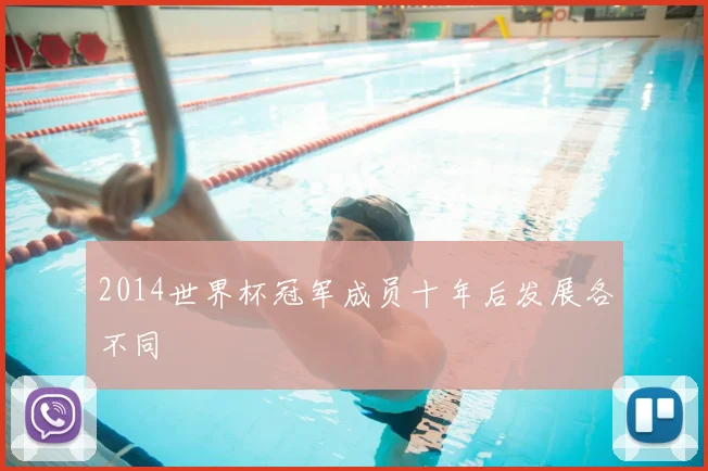 2014世界杯冠军成员十年后发展各不同
