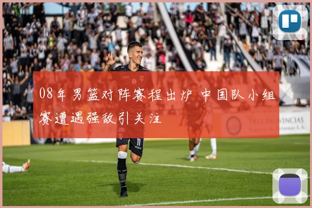 08年男篮对阵赛程出炉 中国队小组赛遭遇强敌引关注