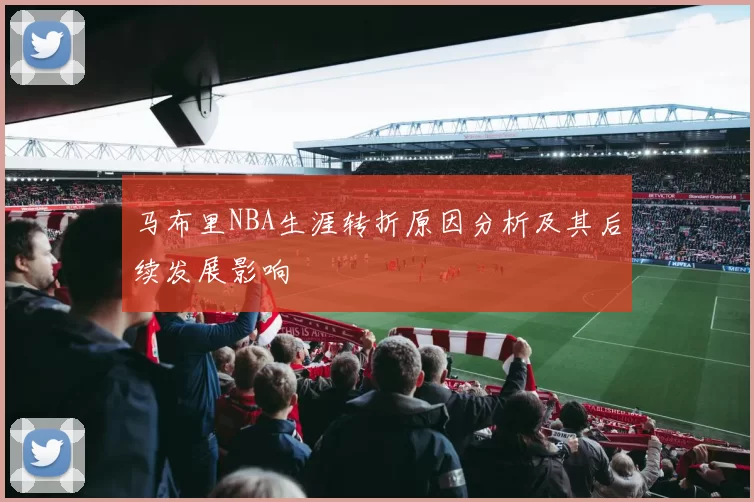 马布里NBA生涯转折原因分析及其后续发展影响