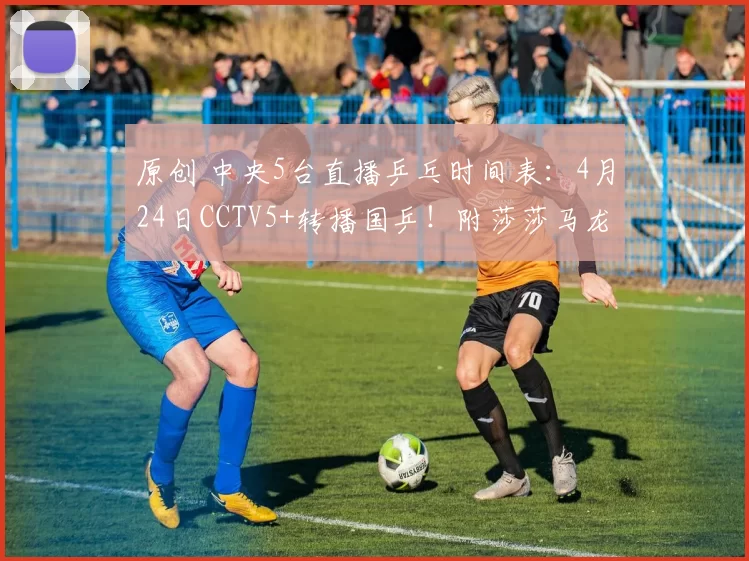 原创 中央5台直播乒乓时间表：4月24日CCTV5+转播国乒！附莎莎马龙动态