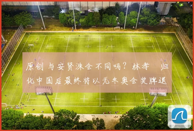 原创 与安贤洙会不同吗？林孝埈归化中国后最终将以无冬奥会奖牌退役吗