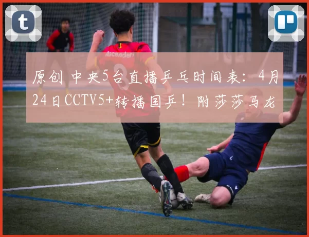 原创 中央5台直播乒乓时间表：4月24日CCTV5+转播国乒！附莎莎马龙动态