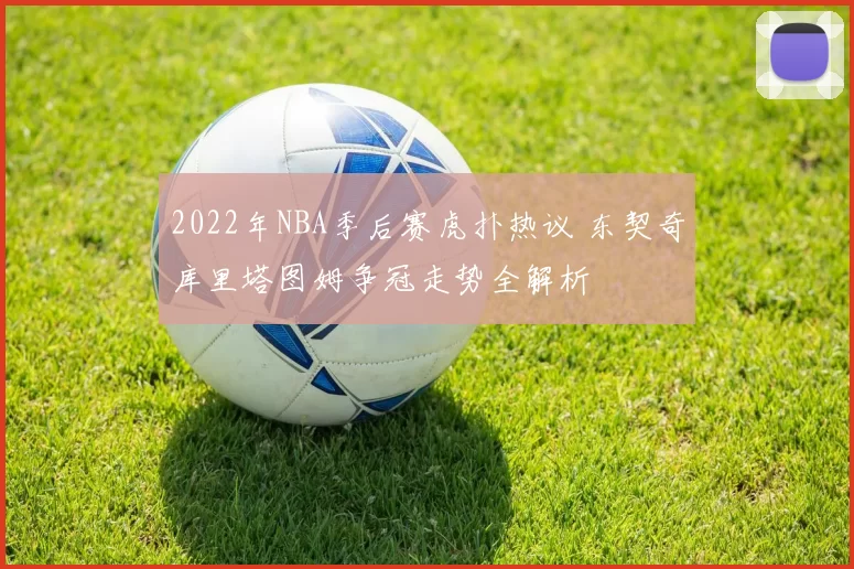 2022年NBA季后赛虎扑热议 东契奇库里塔图姆争冠走势全解析