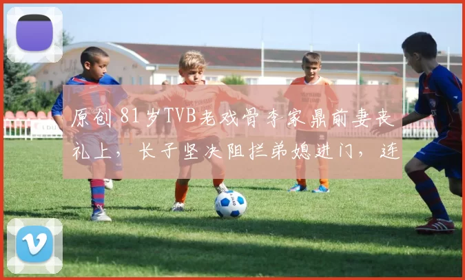 原创 81岁TVB老戏骨李家鼎前妻丧礼上，长子坚决阻拦弟媳进门，连花圈都被丢到楼梯角。老人守灵后手抖吃泡面，暴瘦模样令人心酸