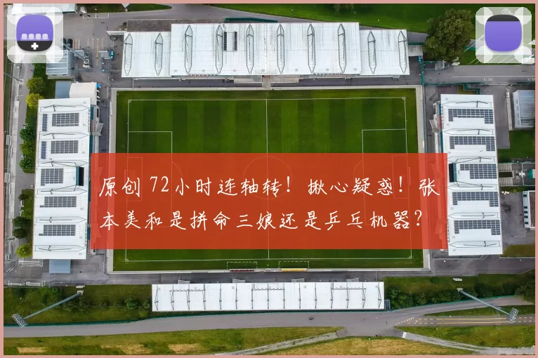 原创 72小时连轴转！揪心疑惑！张本美和是拼命三娘还是乒乓机器？