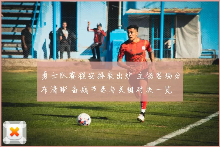 勇士队赛程安排表出炉 主场客场分布清晰 备战节奏与关键对决一览