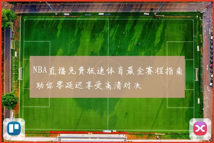 NBA直播免费极速体育最全赛程指南 助你零延迟享受高清对决