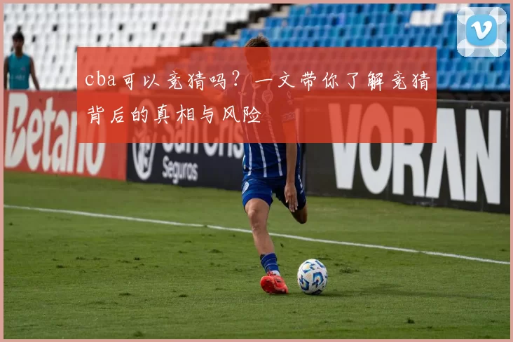 cba可以竞猜吗？一文带你了解竞猜背后的真相与风险