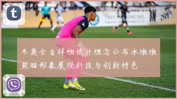 冬奥会吉祥物设计理念公布冰墩墩熊猫形象展现科技与创新特色