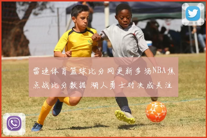 雷速体育篮球比分网更新多场NBA焦点战比分数据 湖人勇士对决成关注重点