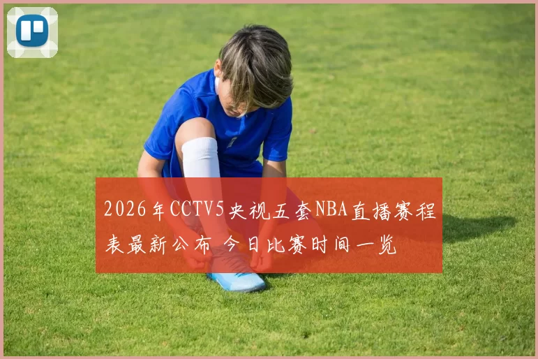 2026年CCTV5央视五套NBA直播赛程表最新公布 今日比赛时间一览