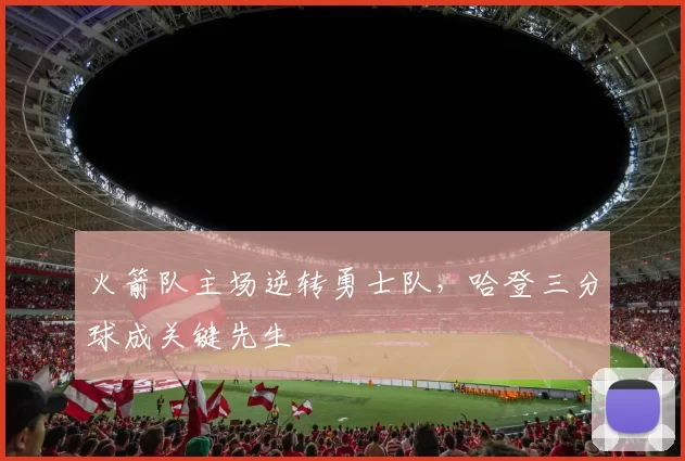 火箭队主场逆转勇士队，哈登三分球成关键先生