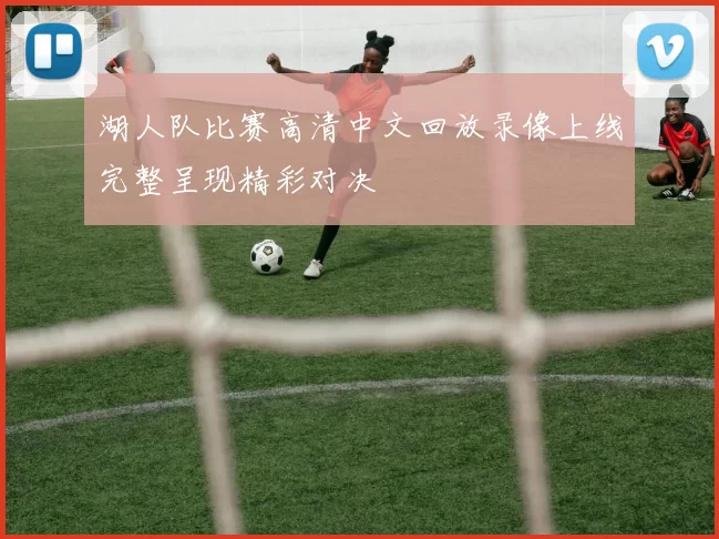 湖人队比赛高清中文回放录像上线完整呈现精彩对决