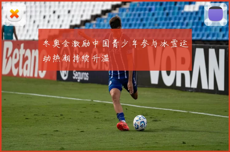 冬奥会激励中国青少年参与冰雪运动热潮持续升温