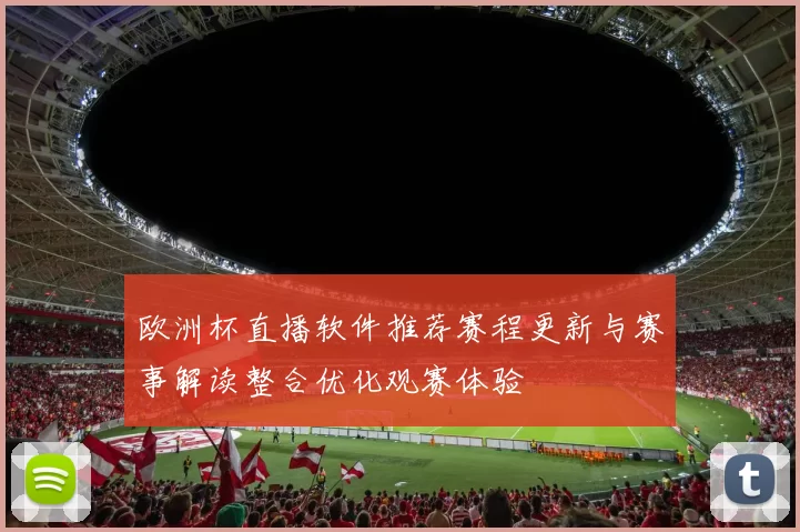 欧洲杯直播软件推荐赛程更新与赛事解读整合优化观赛体验