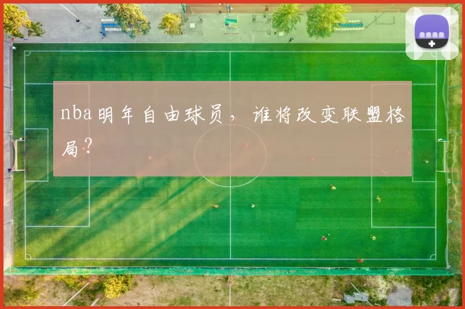 nba明年自由球员，谁将改变联盟格局？