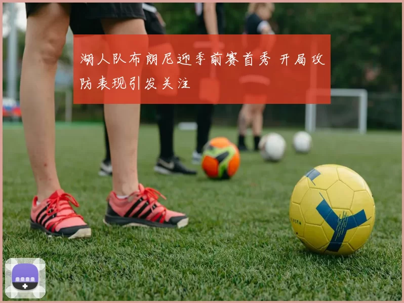 湖人队布朗尼迎季前赛首秀 开局攻防表现引发关注