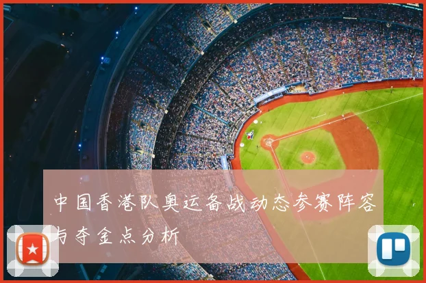 中国香港队奥运备战动态参赛阵容与夺金点分析