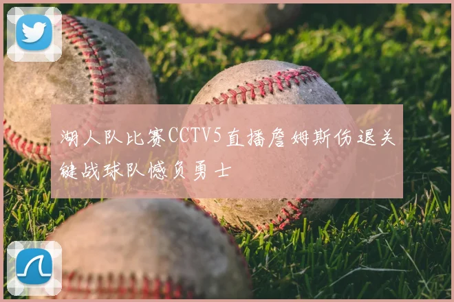 湖人队比赛CCTV5直播詹姆斯伤退关键战球队憾负勇士