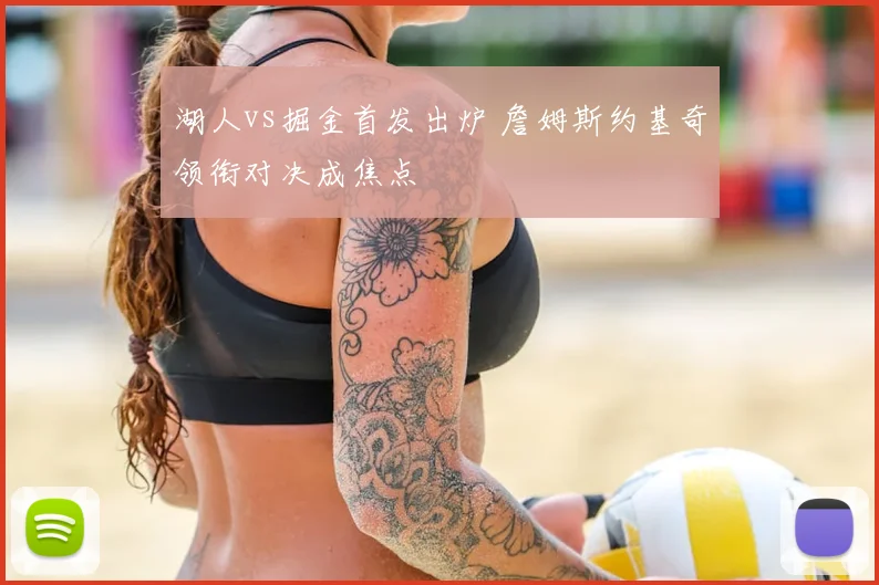 湖人vs掘金首发出炉 詹姆斯约基奇领衔对决成焦点