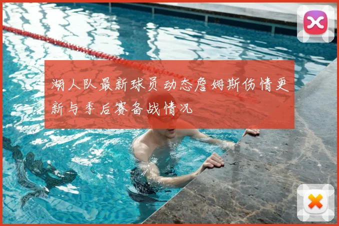 湖人队最新球员动态詹姆斯伤情更新与季后赛备战情况