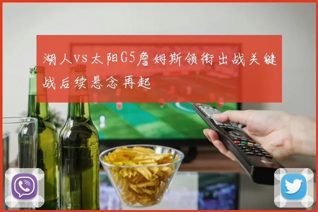 湖人vs太阳G5詹姆斯领衔出战关键战后续悬念再起