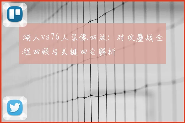 湖人vs76人录像回放：对攻鏖战全程回顾与关键回合解析