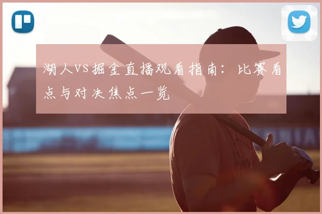 湖人vs掘金直播观看指南：比赛看点与对决焦点一览