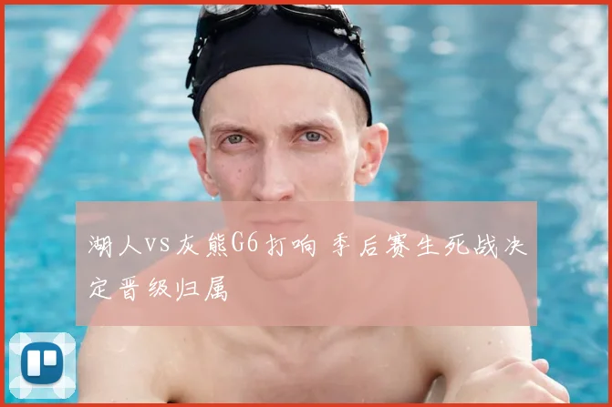 湖人vs灰熊G6打响 季后赛生死战决定晋级归属