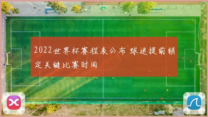2022世界杯赛程表公布 球迷提前锁定关键比赛时间