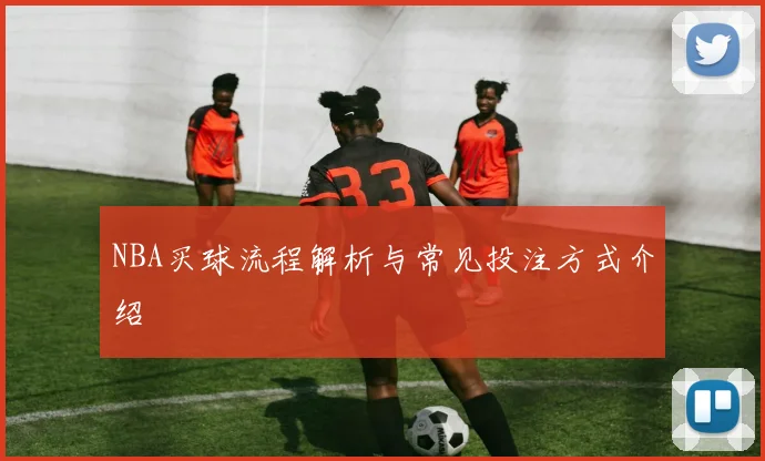 NBA买球流程解析与常见投注方式介绍